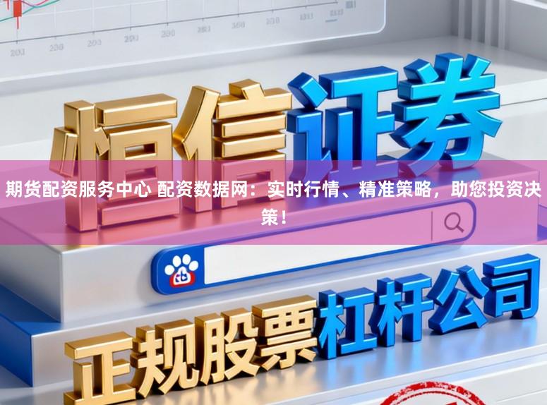 期货配资服务中心 配资数据网：实时行情、精准策略，助您投资决策！