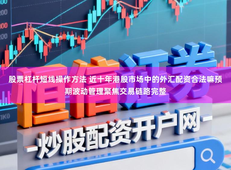 股票杠杆短线操作方法 近十年港股市场中的外汇配资合法嘛预期波动管理聚焦交易链路完整
