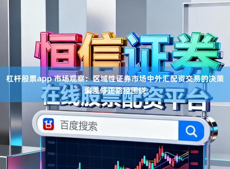 杠杆股票app 市场观察：区域性证券市场中外汇配资交易的决策偏差修正路径围绕