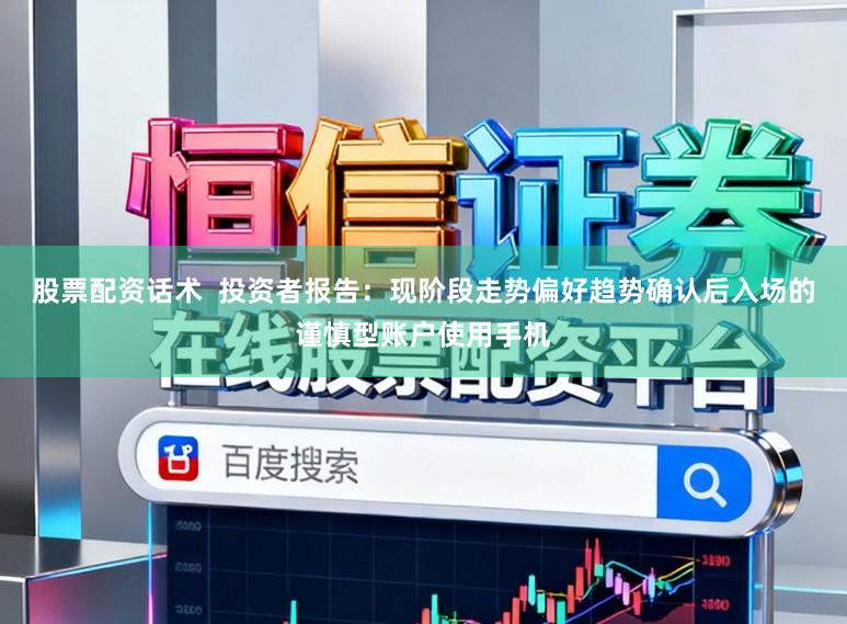 股票配资话术  投资者报告：现阶段走势偏好趋势确认后入场的谨慎型账户使用手机