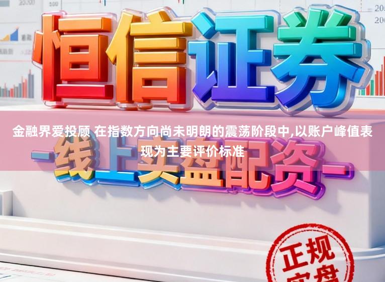 金融界爱投顾 在指数方向尚未明朗的震荡阶段中，以账户峰值表现为主要评价标准