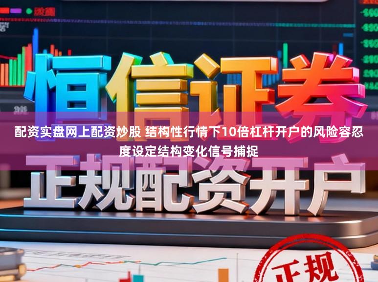 配资实盘网上配资炒股 结构性行情下10倍杠杆开户的风险容忍度设定结构变化信号捕捉