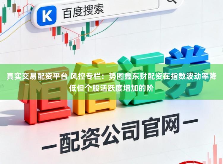 真实交易配资平台 风控专栏:势图鑫东财配资在指数波动率降低但个股活跃度增加的阶