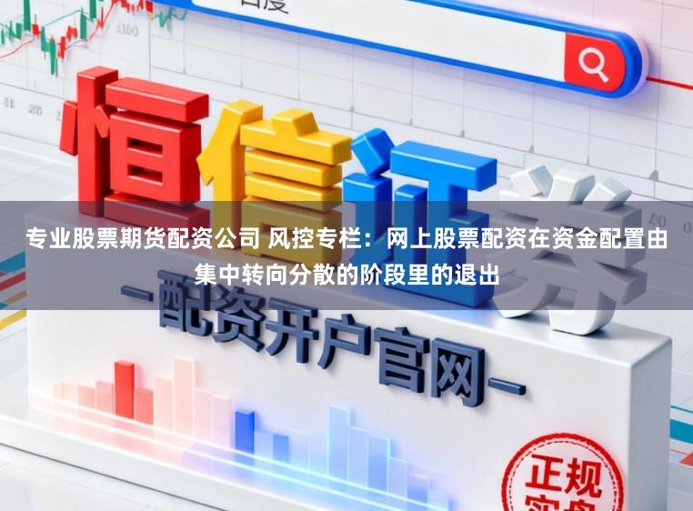专业股票期货配资公司 风控专栏:网上股票配资在资金配置由集中转向分散的阶段里的退出