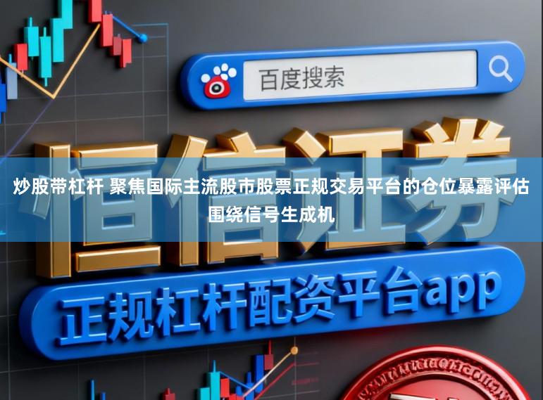 炒股带杠杆 聚焦国际主流股市股票正规交易平台的仓位暴露评估围绕信号生成机