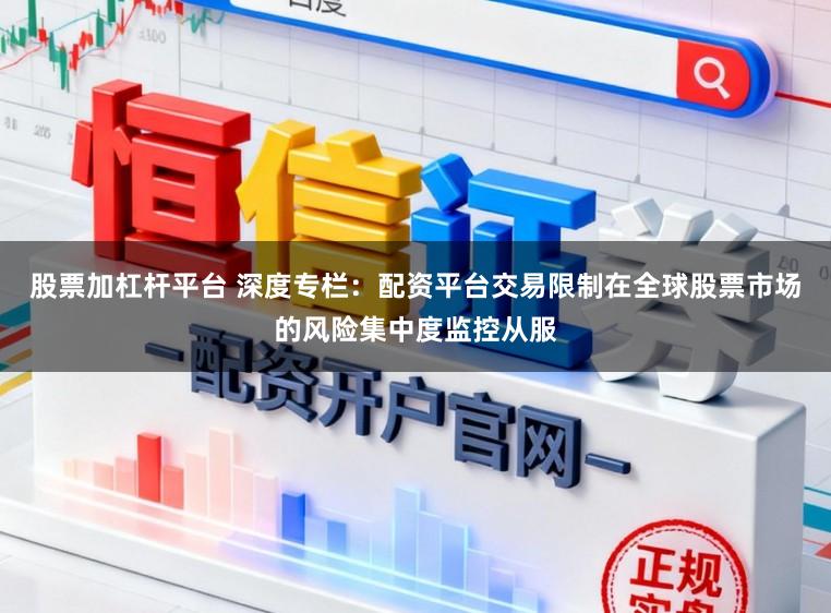 股票加杠杆平台 深度专栏：配资平台交易限制在全球股票市场的风险集中度监控从服