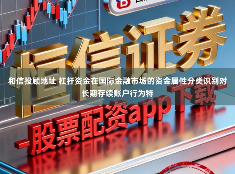 和信投顾地址 杠杆资金在国际金融市场的资金属性分类识别对长期存续账户行为特
