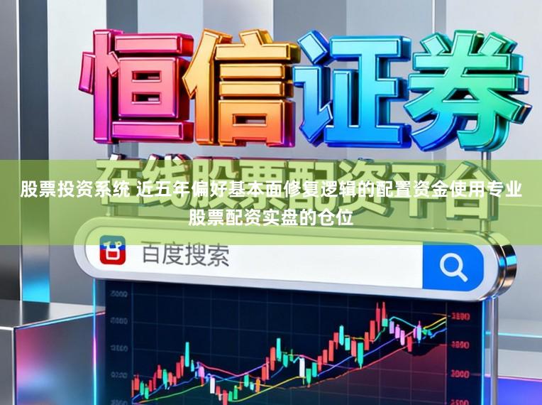 股票投资系统 近五年偏好基本面修复逻辑的配置资金使用专业股票配资实盘的仓位