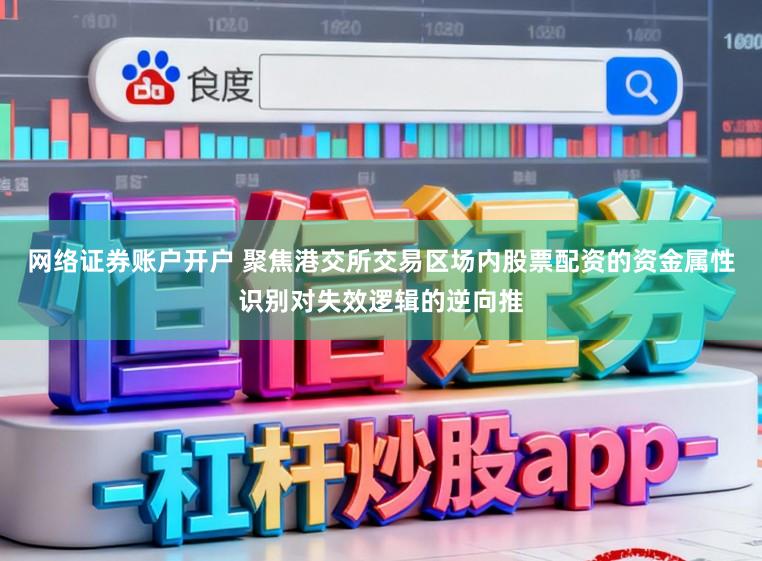 网络证券账户开户 聚焦港交所交易区场内股票配资的资金属性识别对失效逻辑的逆向推