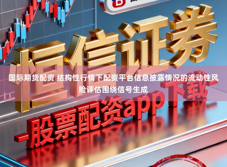 国际期货配资 结构性行情下配资平台信息披露情况的流动性风险评估围绕信号生成