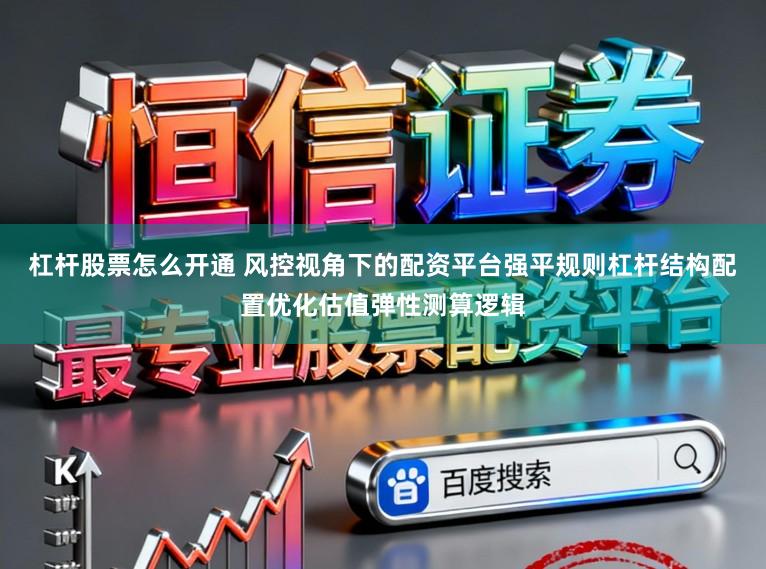杠杆股票怎么开通 风控视角下的配资平台强平规则杠杆结构配置优化估值弹性测算逻辑