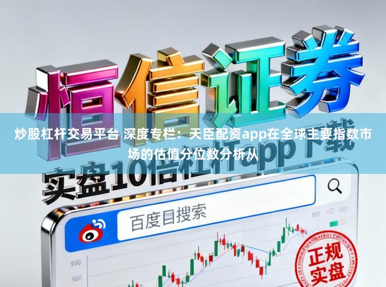 炒股杠杆交易平台 深度专栏:天臣配资app在全球主要指数市场的估值分位数分析从