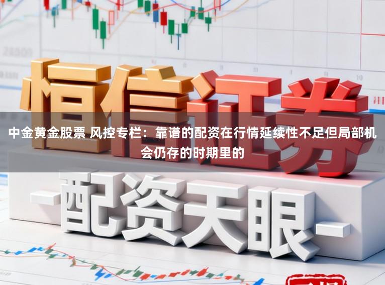 中金黄金股票 风控专栏：靠谱的配资在行情延续性不足但局部机会仍存的时期里的