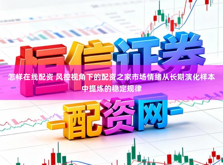 怎样在线配资 风控视角下的配资之家市场情绪从长期演化样本中提炼的稳定规律
