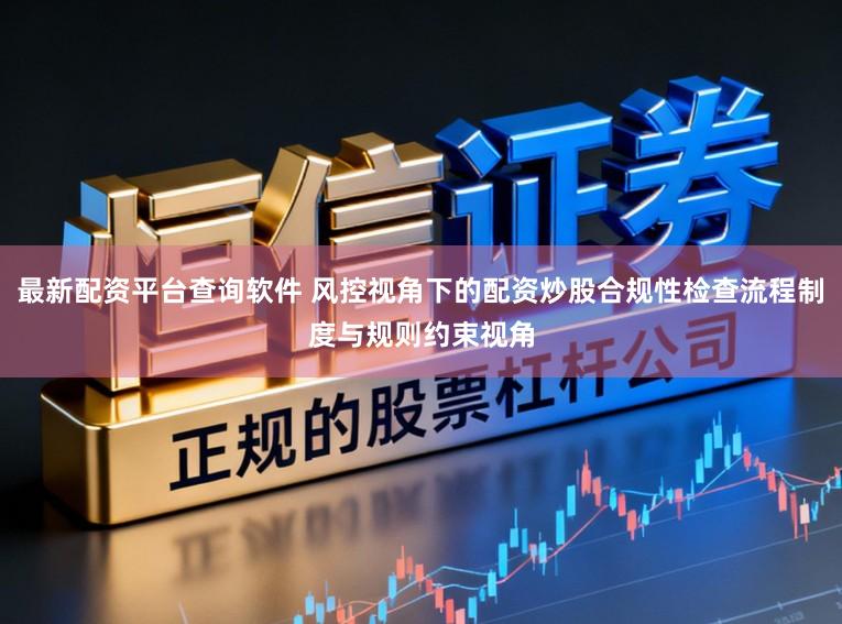 最新配资平台查询软件 风控视角下的配资炒股合规性检查流程制度与规则约束视角