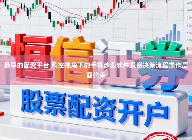 最早的配资平台 风控视角下的手机炒股软件投资决策流程操作层面约束