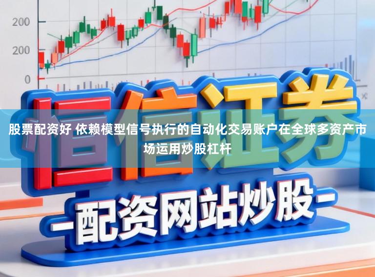 股票配资好 依赖模型信号执行的自动化交易账户在全球多资产市场运用炒股杠杆
