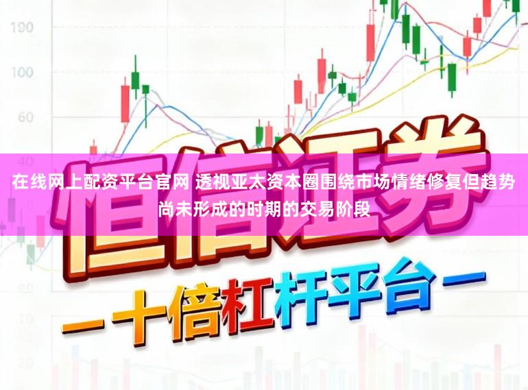 在线网上配资平台官网 透视亚太资本圈围绕市场情绪修复但趋势尚未形成的时期的交易阶段