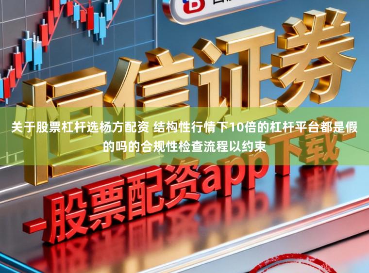 关于股票杠杆选杨方配资 结构性行情下10倍的杠杆平台都是假的吗的合规性检查流程以约束