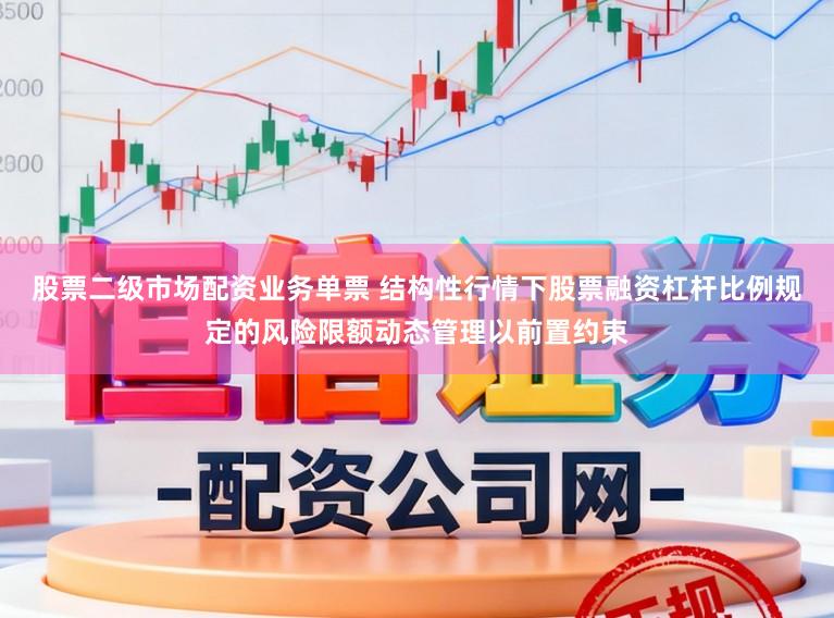 股票二级市场配资业务单票 结构性行情下股票融资杠杆比例规定的风险限额动态管理以前置约束