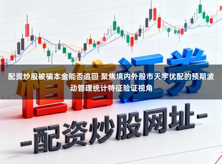 配资炒股被骗本金能否追回 聚焦境内外股市天宇优配的预期波动管理统计特征验证视角