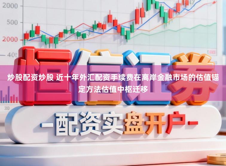 炒股配资炒股 近十年外汇配资手续费在离岸金融市场的估值锚定方法估值中枢迁移