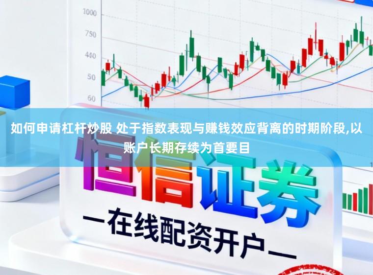如何申请杠杆炒股 处于指数表现与赚钱效应背离的时期阶段，以账户长期存续为首要目