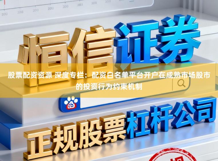 股票配资资源 深度专栏：配资白名单平台开户在成熟市场股市的投资行为约束机制