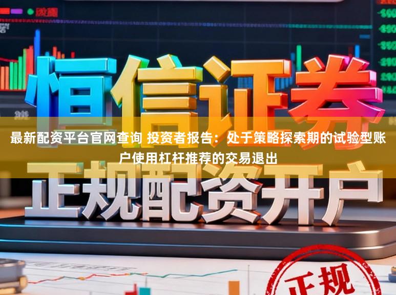 最新配资平台官网查询 投资者报告:处于策略探索期的试验型账户使用杠杆推荐的交易退出