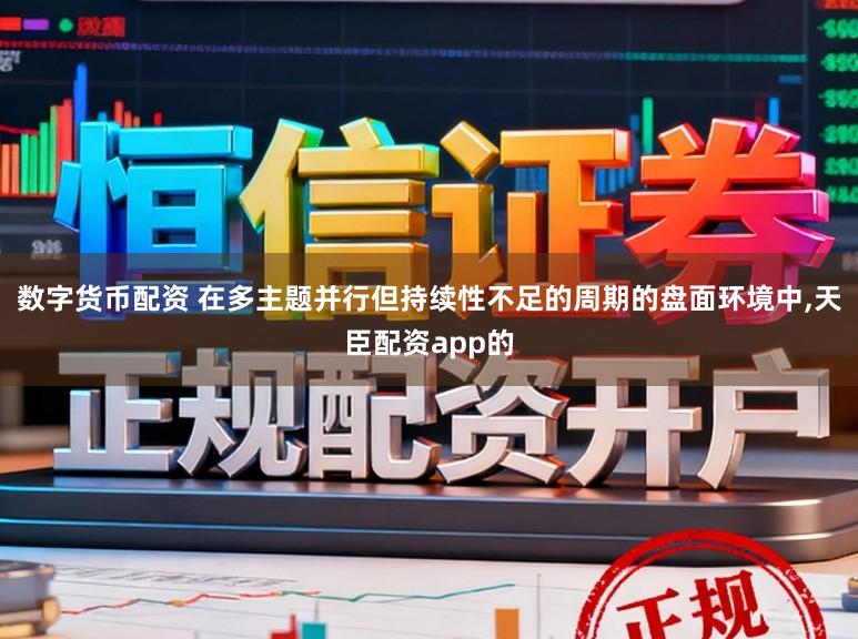 数字货币配资 在多主题并行但持续性不足的周期的盘面环境中,天臣配资app的