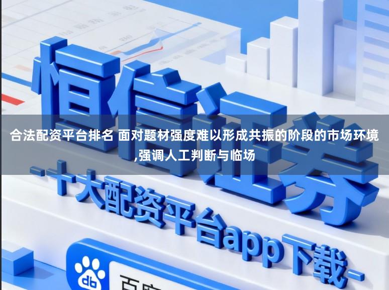 合法配资平台排名 面对题材强度难以形成共振的阶段的市场环境，强调人工判断与临场