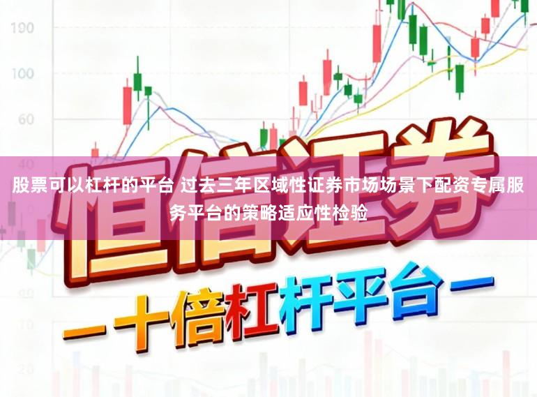 股票可以杠杆的平台 过去三年区域性证券市场场景下配资专属服务平台的策略适应性检验