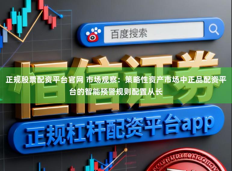 正规股票配资平台官网 市场观察:策略性资产市场中正品配资平台的智能预警规则配置从长