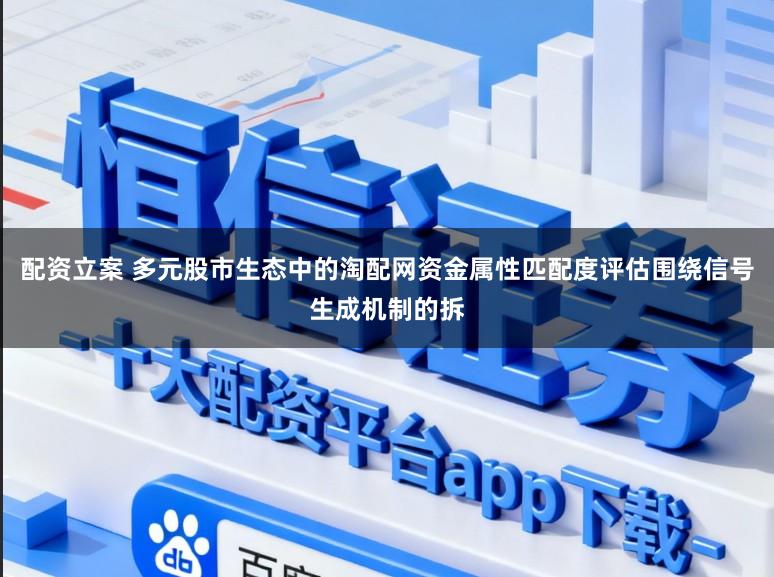 配资立案 多元股市生态中的淘配网资金属性匹配度评估围绕信号生成机制的拆