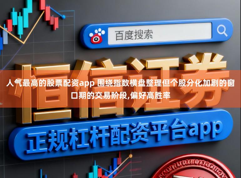 人气最高的股票配资app 围绕指数横盘整理但个股分化加剧的窗口期的交易阶段，偏好高胜率
