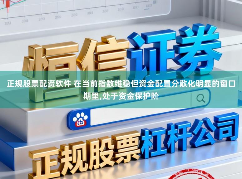 正规股票配资软件 在当前指数维稳但资金配置分散化明显的窗口期里，处于资金保护阶