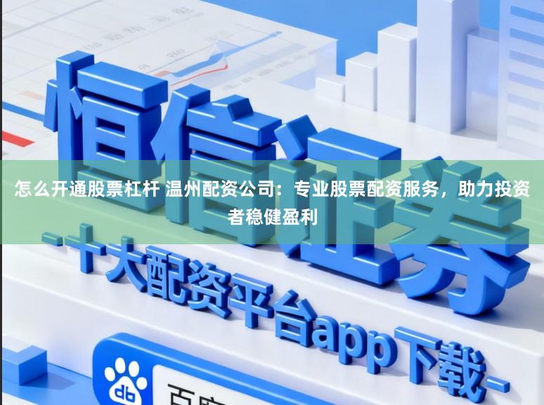 怎么开通股票杠杆 温州配资公司：专业股票配资服务，助力投资者稳健盈利