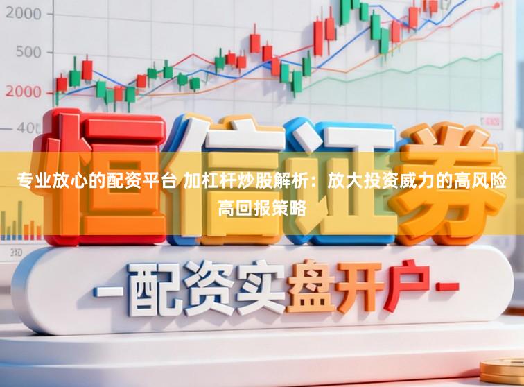 专业放心的配资平台 加杠杆炒股解析:放大投资威力的高风险高回报策略