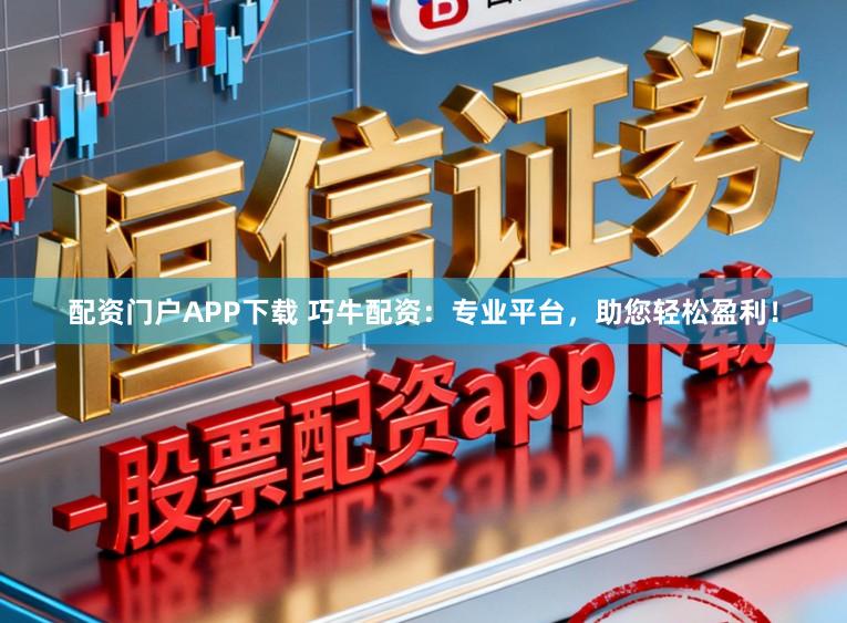 配资门户APP下载 巧牛配资:专业平台,助您轻松盈利!