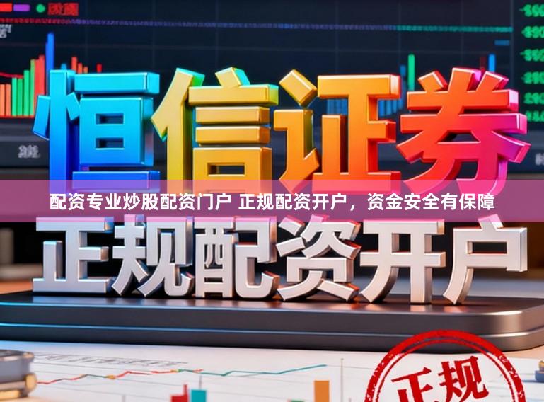配资专业炒股配资门户 正规配资开户，资金安全有保障
