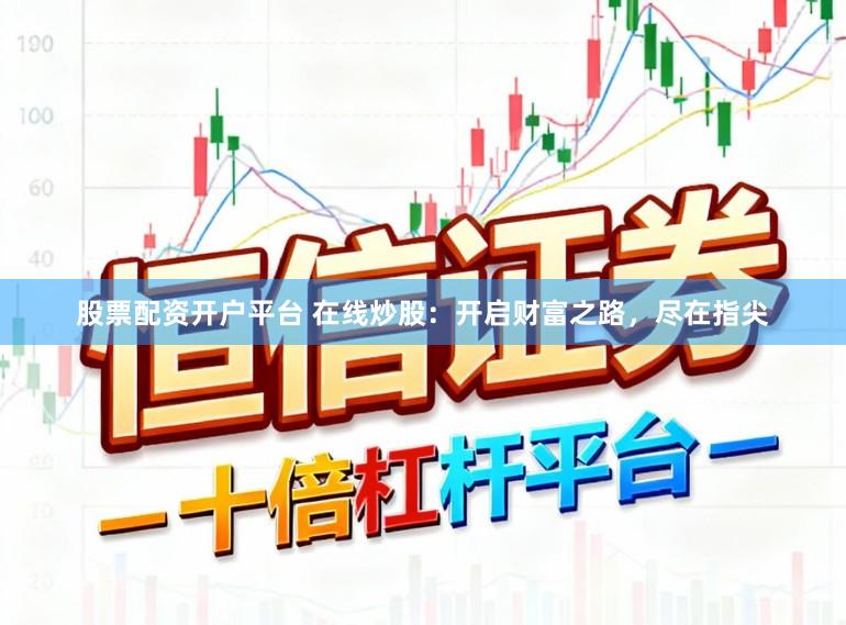 股票配资开户平台 在线炒股：开启财富之路，尽在指尖
