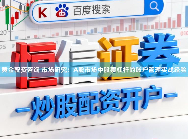 黄金配资咨询 市场研究：A股市场中股票杠杆的账户管理实战经验