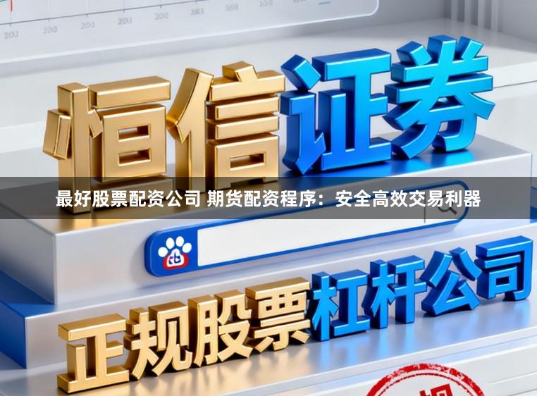 最好股票配资公司 期货配资程序:安全高效交易利器