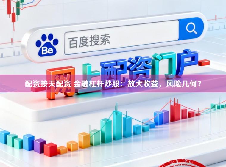 配资按天配资 金融杠杆炒股:放大收益,风险几何?
