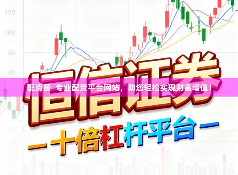 配资圈 专业配资平台网站,助您轻松实现财富增值!