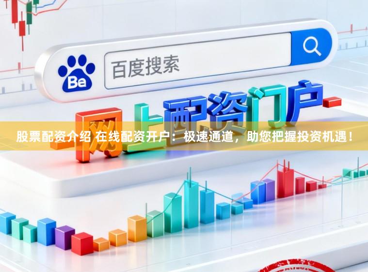股票配资介绍 在线配资开户:极速通道,助您把握投资机遇!
