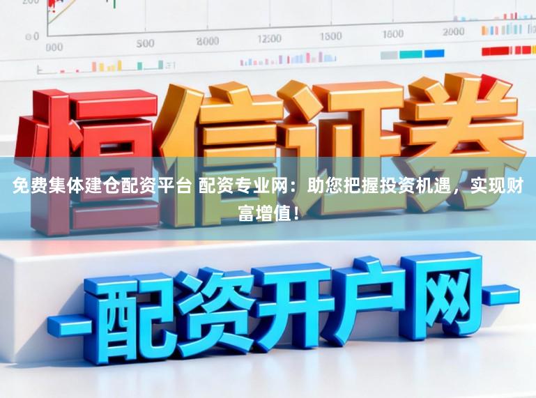 免费集体建仓配资平台 配资专业网:助您把握投资机遇,实现财富增值!