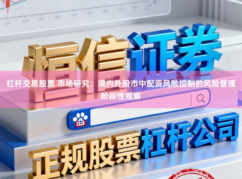 杠杆交易股票 市场研究:境内外股市中配资风险控制的风险管理阶段性观察