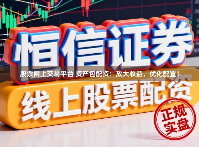 股票网上交易平台 资产包配资:放大收益,优化配置!
