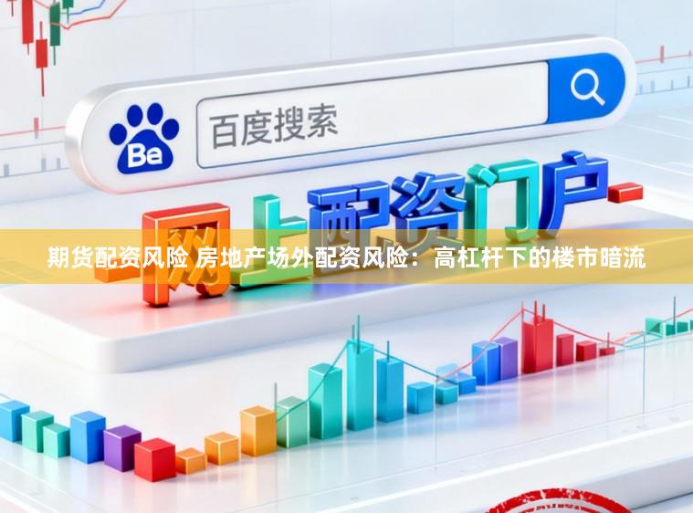 期货配资风险 房地产场外配资风险：高杠杆下的楼市暗流